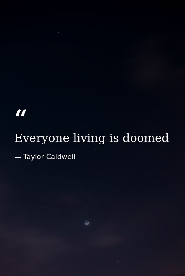 Everyone living is doomed — Taylor Caldwell