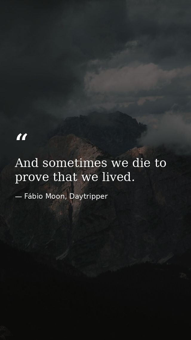 And sometimes we die to prove that we lived. — Fábio Moon, Daytripper