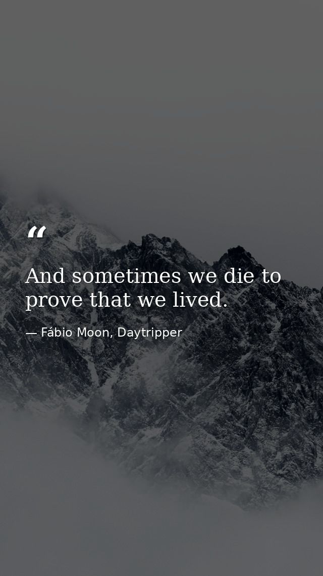 And sometimes we die to prove that we lived. — Fábio Moon, Daytripper