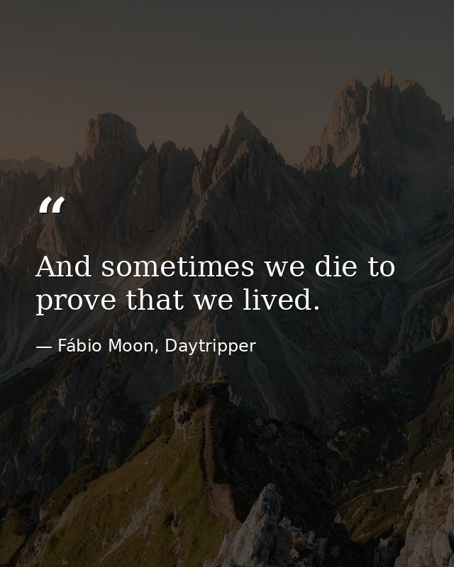 And sometimes we die to prove that we lived. — Fábio Moon, Daytripper