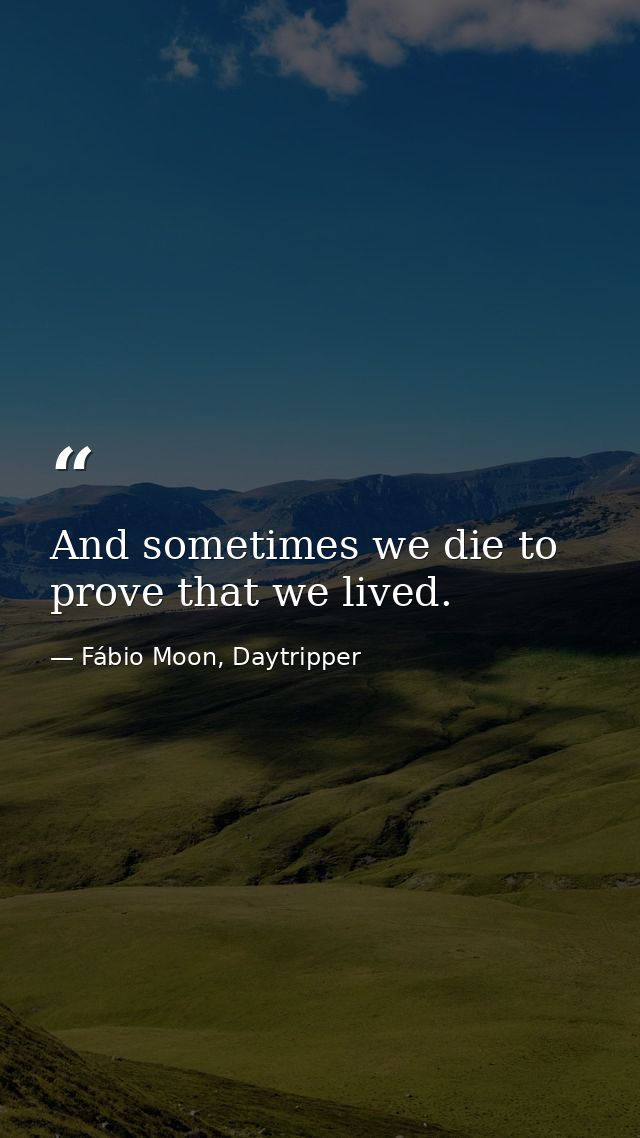 And sometimes we die to prove that we lived. — Fábio Moon, Daytripper