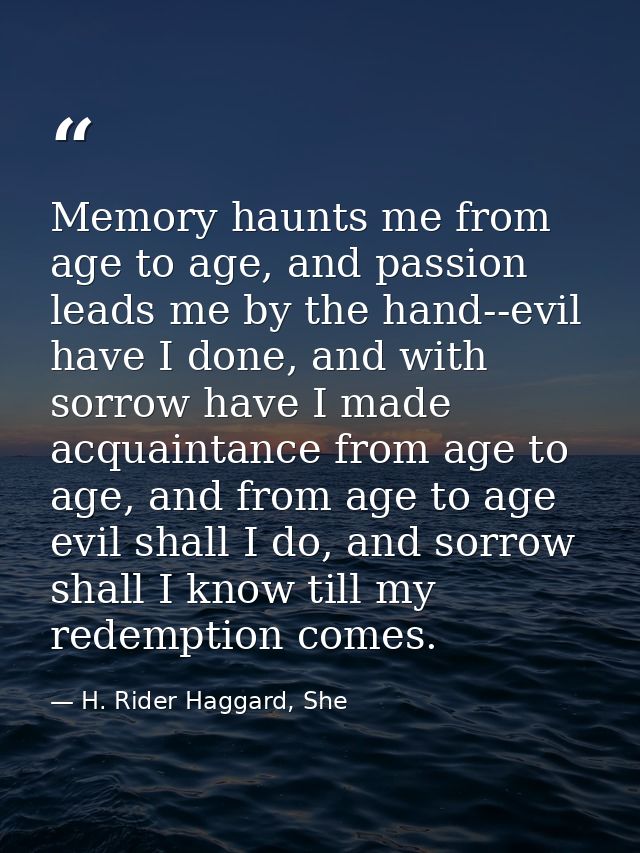 Memory haunts me from age to age, and passion leads me by the hand--evil have I done, and with sorrow have I made acquai — H. Rider Haggard, She