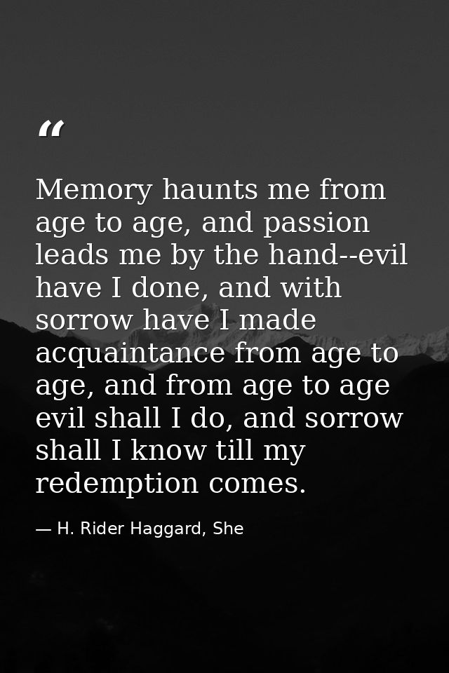 Memory haunts me from age to age, and passion leads me by the hand--evil have I done, and with sorrow have I made acquai — H. Rider Haggard, She