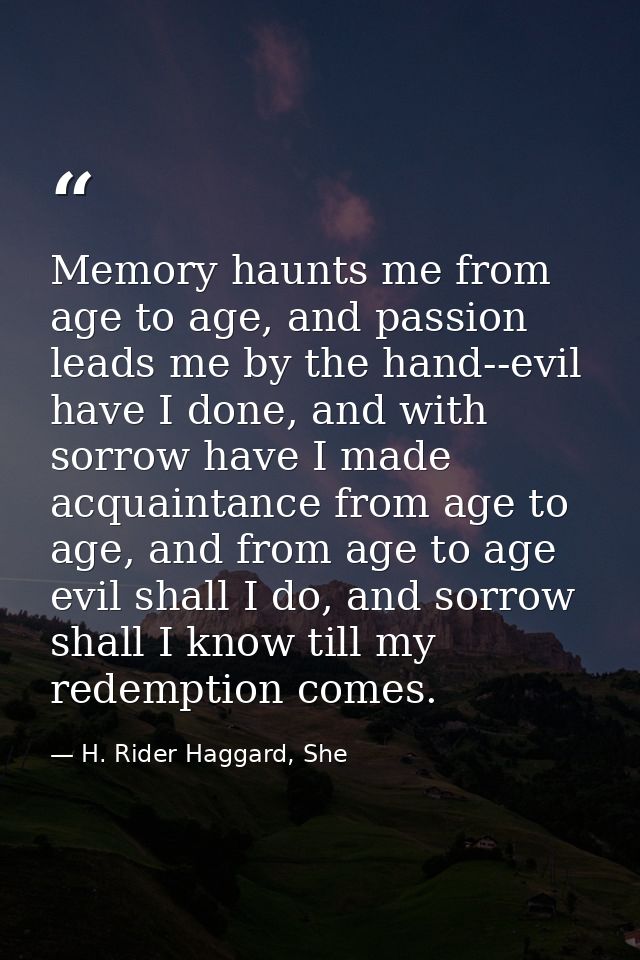 Memory haunts me from age to age, and passion leads me by the hand--evil have I done, and with sorrow have I made acquai — H. Rider Haggard, She