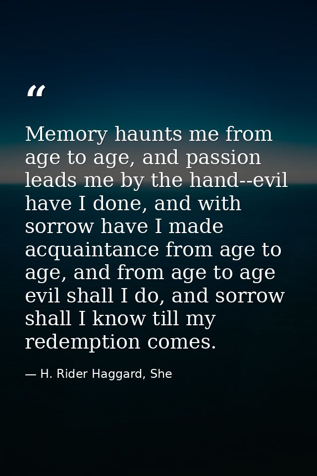 Memory haunts me from age to age, and passion leads me by the hand--evil have I done, and with sorrow have I made acquai — H. Rider Haggard, She