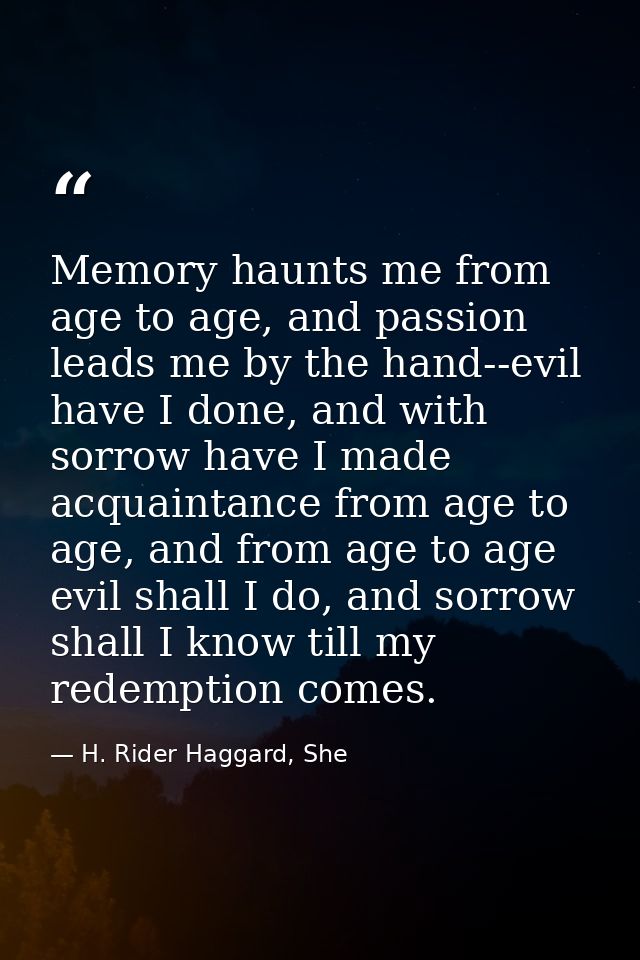 Memory haunts me from age to age, and passion leads me by the hand--evil have I done, and with sorrow have I made acquai — H. Rider Haggard, She