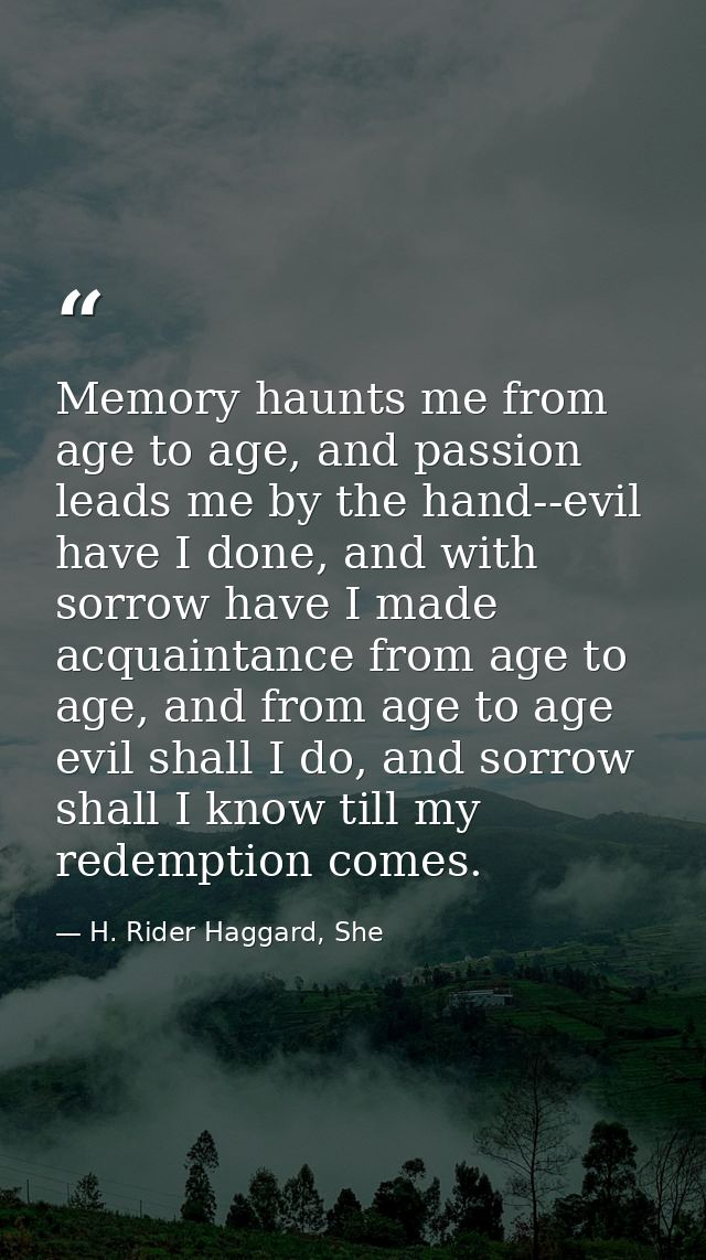 Memory haunts me from age to age, and passion leads me by the hand--evil have I done, and with sorrow have I made acquai — H. Rider Haggard, She