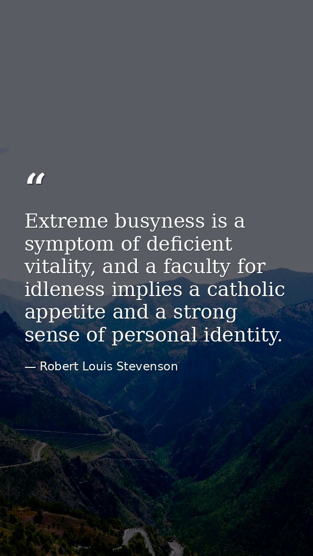 Extreme busyness is a symptom of deficient vitality, and a faculty for idleness implies a catholic appetite and a strong — Robert Louis Stevenson