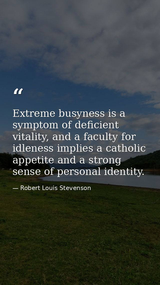 Extreme busyness is a symptom of deficient vitality, and a faculty for idleness implies a catholic appetite and a strong — Robert Louis Stevenson