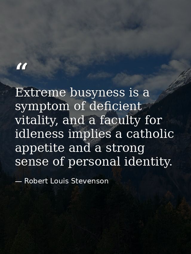 Extreme busyness is a symptom of deficient vitality, and a faculty for idleness implies a catholic appetite and a strong — Robert Louis Stevenson