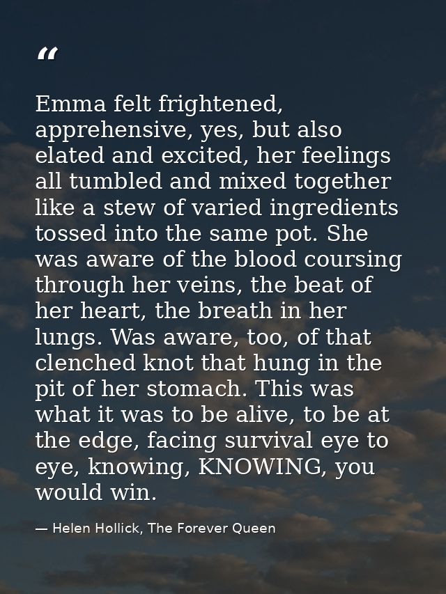 Emma felt frightened, apprehensive, yes, but also elated and excited, her feelings all tumbled and mixed together like a — Helen Hollick, The Forever Queen