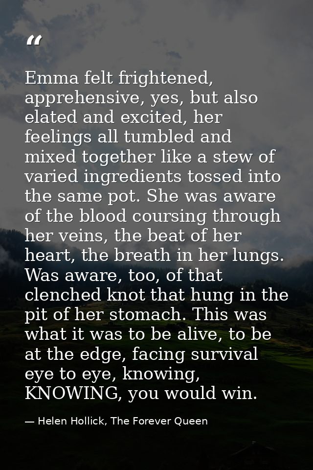 Emma felt frightened, apprehensive, yes, but also elated and excited, her feelings all tumbled and mixed together like a — Helen Hollick, The Forever Queen