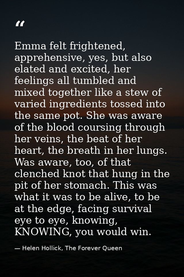 Emma felt frightened, apprehensive, yes, but also elated and excited, her feelings all tumbled and mixed together like a — Helen Hollick, The Forever Queen
