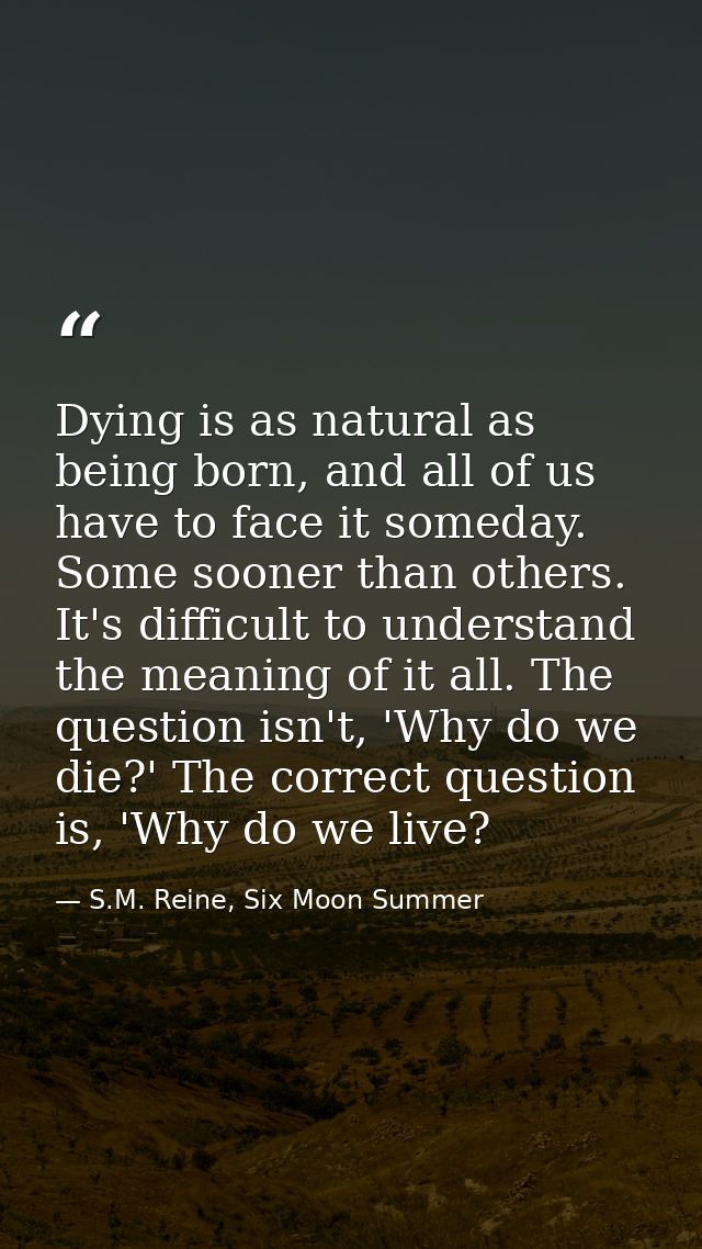 Dying is as natural as being born, and all of us have to face it someday. Some sooner than others. It's difficult to und — S.M. Reine, Six Moon Summer