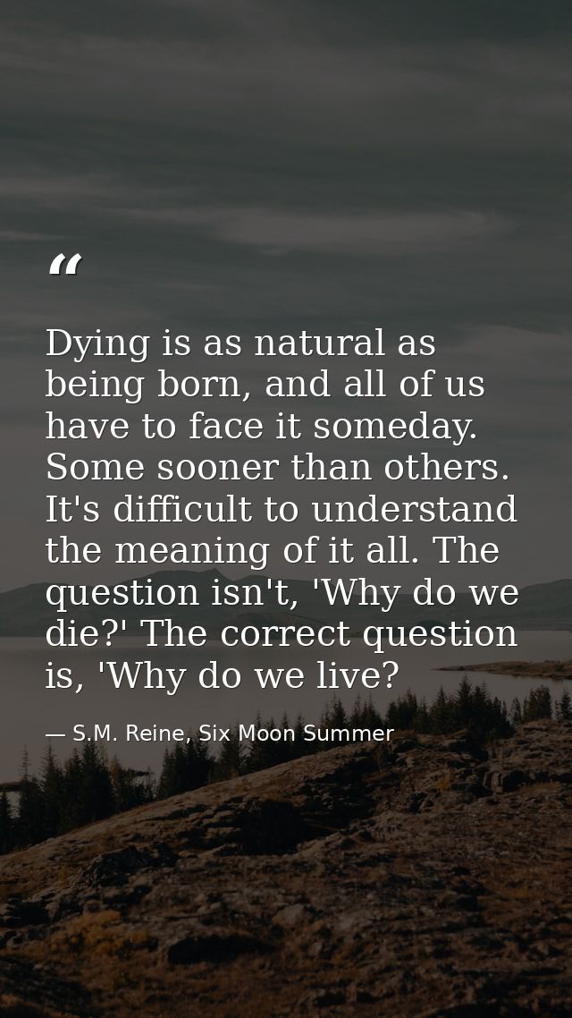 Dying is as natural as being born, and all of us have to face it someday. Some sooner than others. It's difficult to und — S.M. Reine, Six Moon Summer
