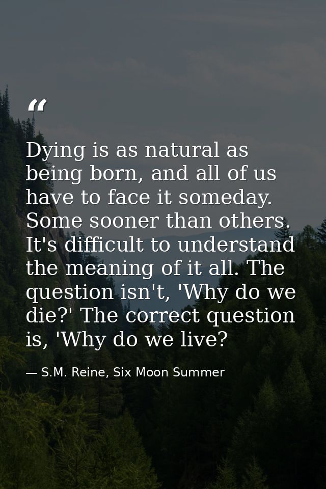 Dying is as natural as being born, and all of us have to face it someday. Some sooner than others. It's difficult to und — S.M. Reine, Six Moon Summer