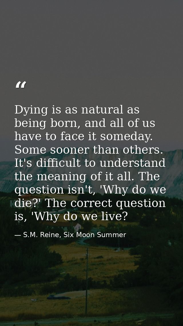 Dying is as natural as being born, and all of us have to face it someday. Some sooner than others. It's difficult to und — S.M. Reine, Six Moon Summer