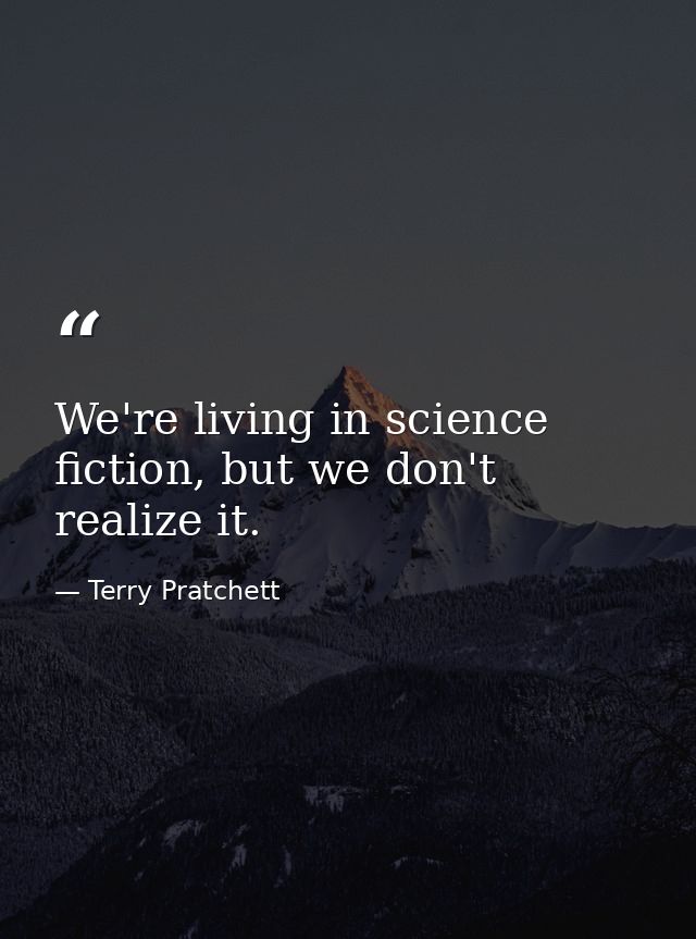We're living in science fiction, but we don't realize it. — Terry Pratchett