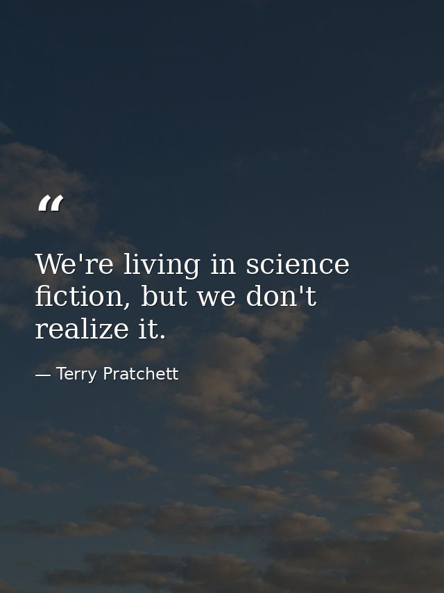 We're living in science fiction, but we don't realize it. — Terry Pratchett