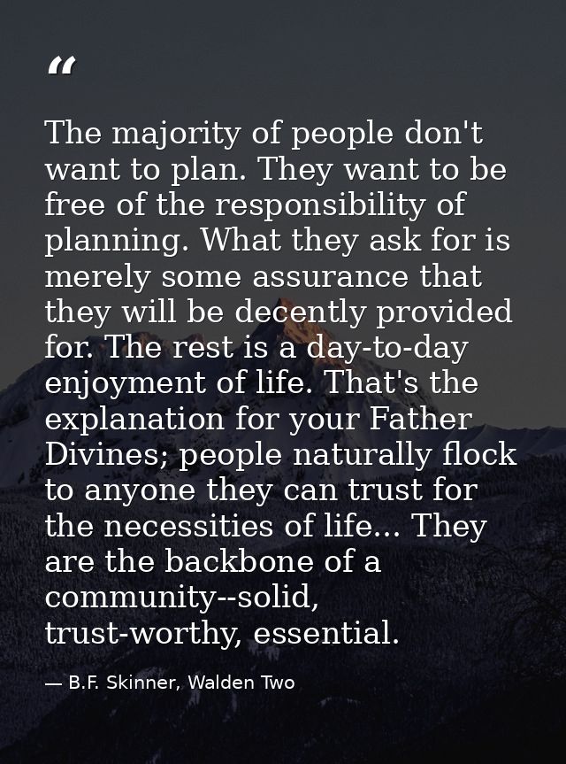 The majority of people don't want to plan. They want to be free of the responsibility of planning. What they ask for is  — B.F. Skinner, Walden Two