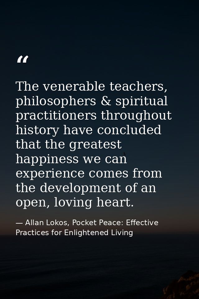 The venerable teachers, philosophers & spiritual practitioners throughout history have concluded that the greatest happi — Allan Lokos, Pocket Peace: Effective Practices for Enlightened Living