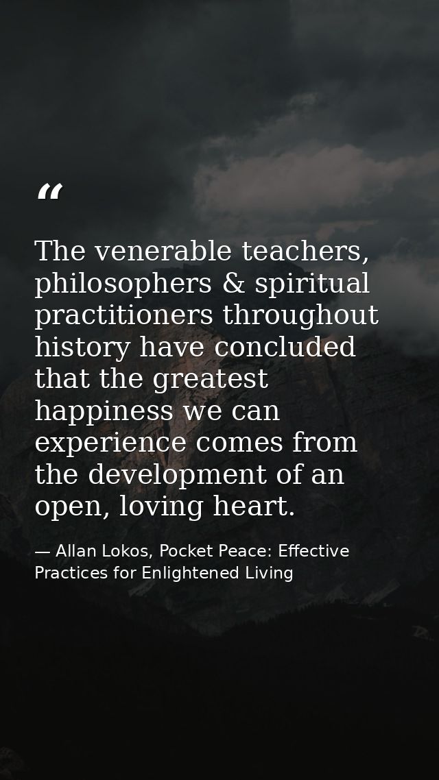 The venerable teachers, philosophers & spiritual practitioners throughout history have concluded that the greatest happi — Allan Lokos, Pocket Peace: Effective Practices for Enlightened Living
