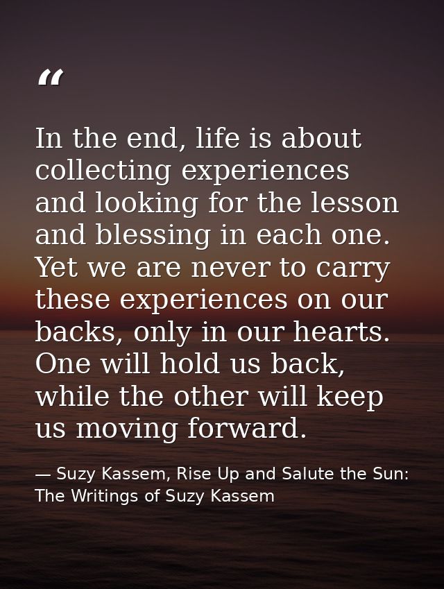 In the end, life is about collecting experiences and looking for the lesson and blessing in each one. Yet we are never t — Suzy Kassem, Rise Up and Salute the Sun: The Writings of Suzy Kassem