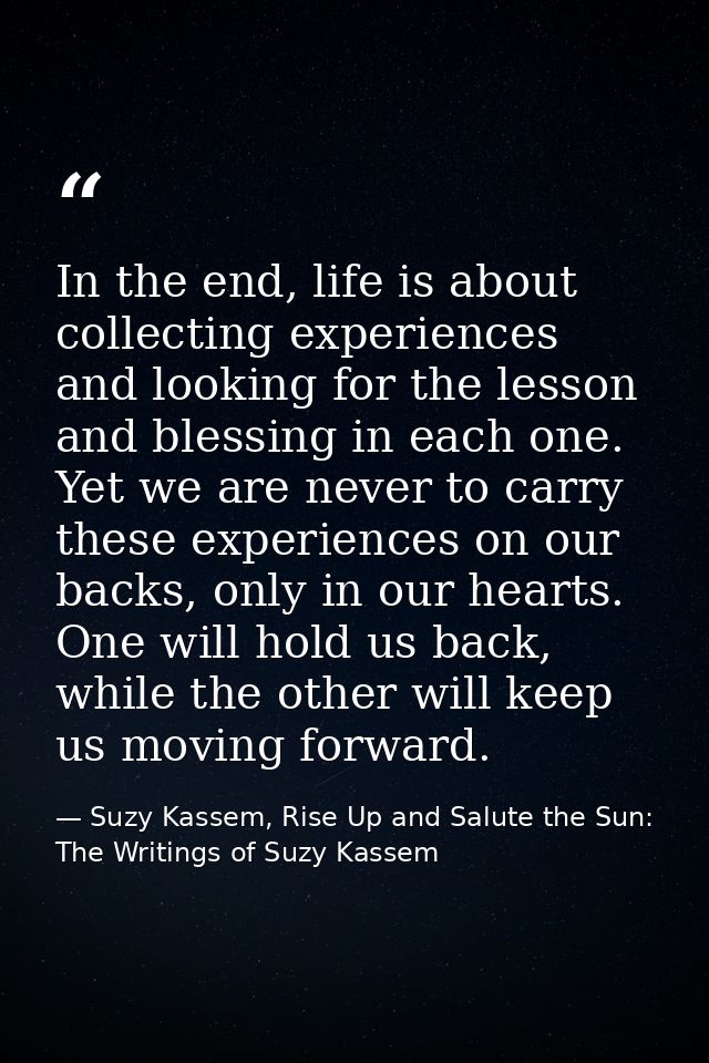 In the end, life is about collecting experiences and looking for the lesson and blessing in each one. Yet we are never t — Suzy Kassem, Rise Up and Salute the Sun: The Writings of Suzy Kassem