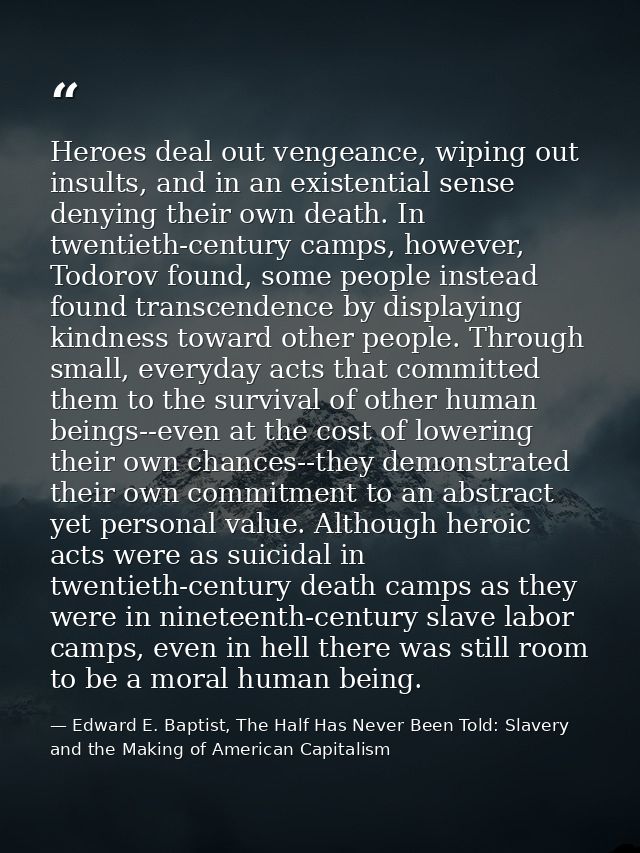 Heroes deal out vengeance, wiping out insults, and in an existential sense denying their own death. In twentieth-century — Edward E. Baptist, The Half Has Never Been Told: Slavery and the Making of American Capitalism