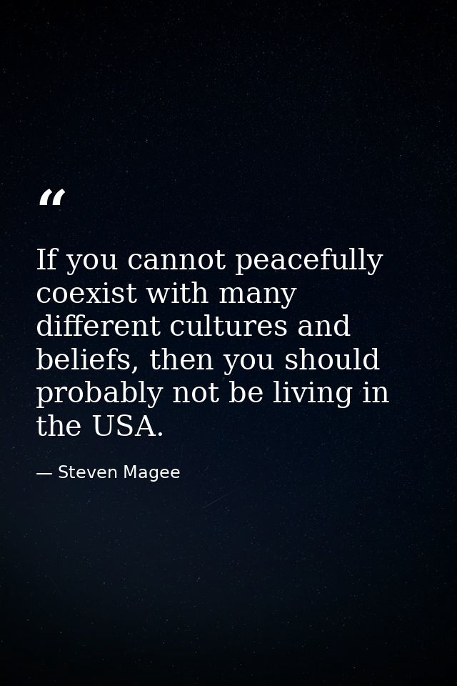 If you cannot peacefully coexist with many different cultures and beliefs, then you should probably not be living in the — Steven Magee