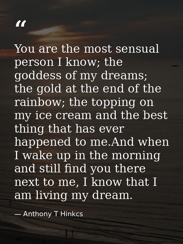 You are the most sensual person I know; the goddess of my dreams; the gold at the end of the rainbow; the topping on my  — Anthony T Hinkcs