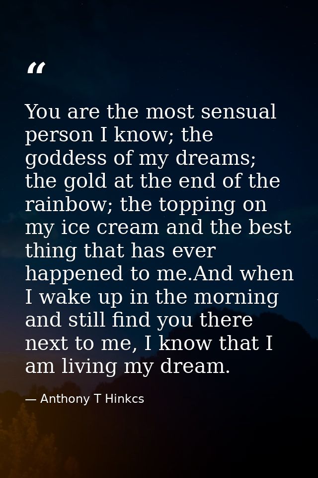 You are the most sensual person I know; the goddess of my dreams; the gold at the end of the rainbow; the topping on my  — Anthony T Hinkcs