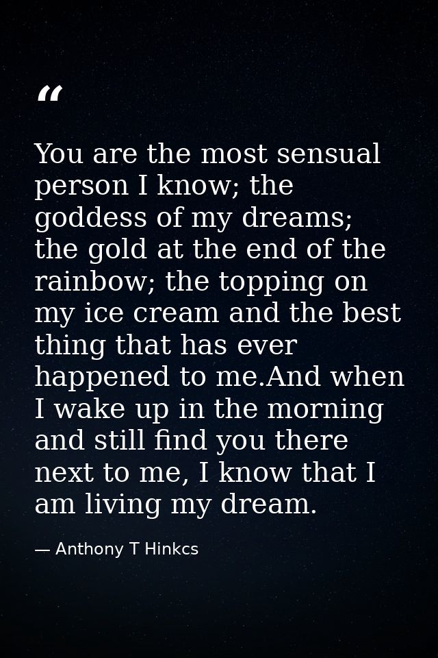 You are the most sensual person I know; the goddess of my dreams; the gold at the end of the rainbow; the topping on my  — Anthony T Hinkcs