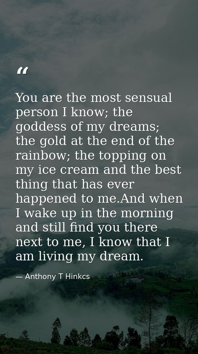 You are the most sensual person I know; the goddess of my dreams; the gold at the end of the rainbow; the topping on my  — Anthony T Hinkcs