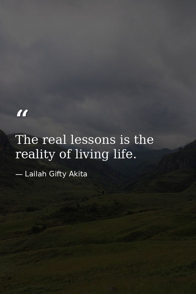 The real lessons is the reality of living life. — Lailah Gifty Akita