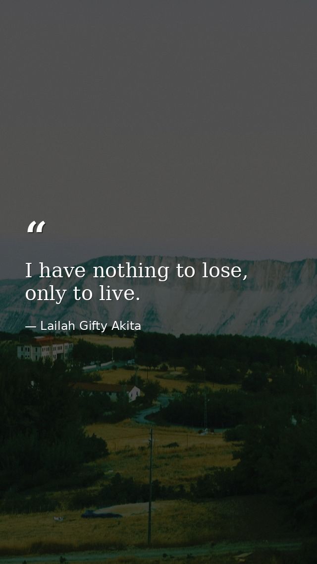 I have nothing to lose, only to live. — Lailah Gifty Akita