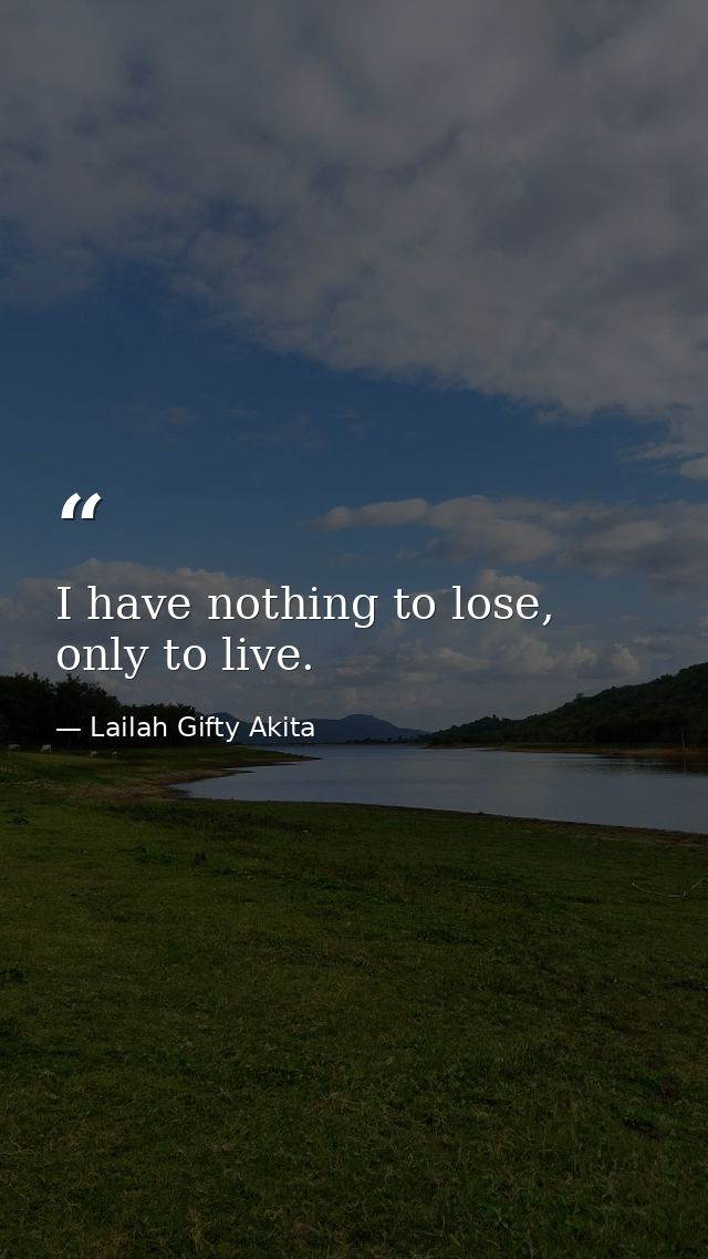 I have nothing to lose, only to live. — Lailah Gifty Akita