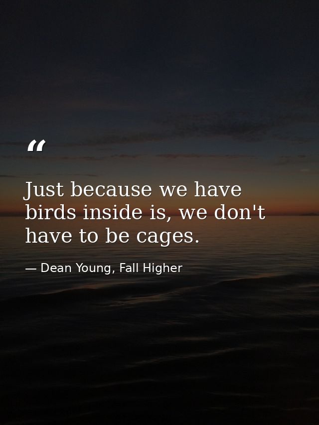 Just because we have birds inside is, we don't have to be cages. — Dean Young, Fall Higher