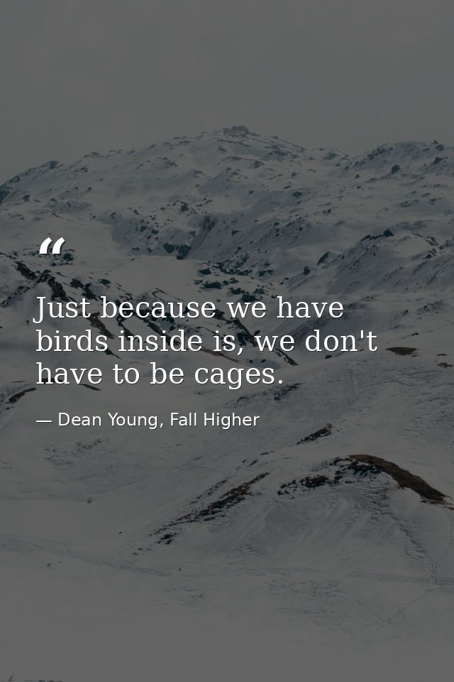 Just because we have birds inside is, we don't have to be cages. — Dean Young, Fall Higher