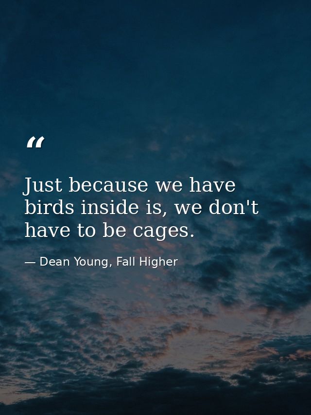 Just because we have birds inside is, we don't have to be cages. — Dean Young, Fall Higher