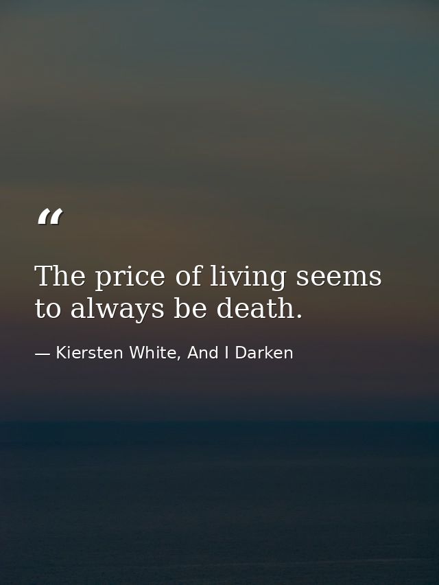 The price of living seems to always be death. — Kiersten White, And I Darken
