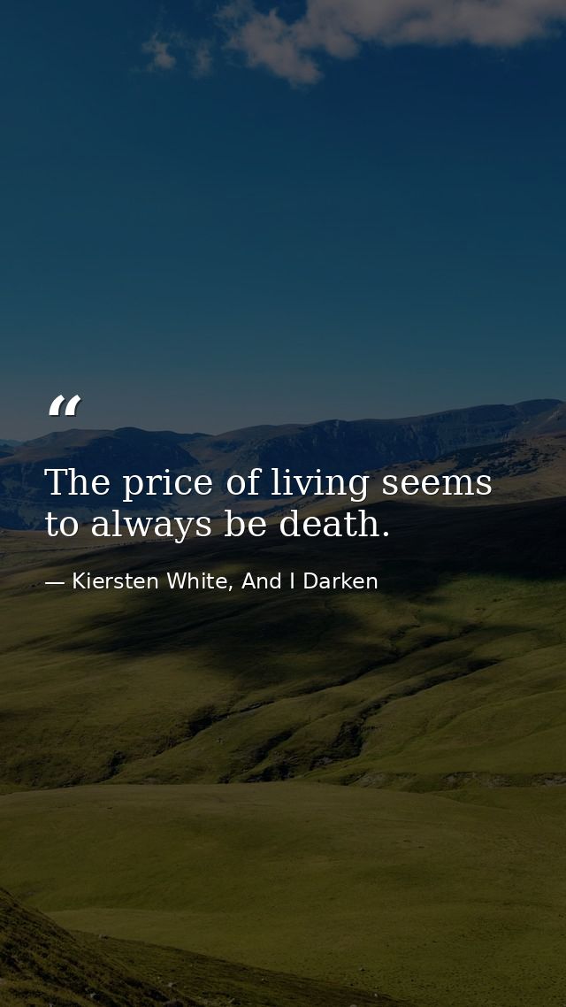 The price of living seems to always be death. — Kiersten White, And I Darken