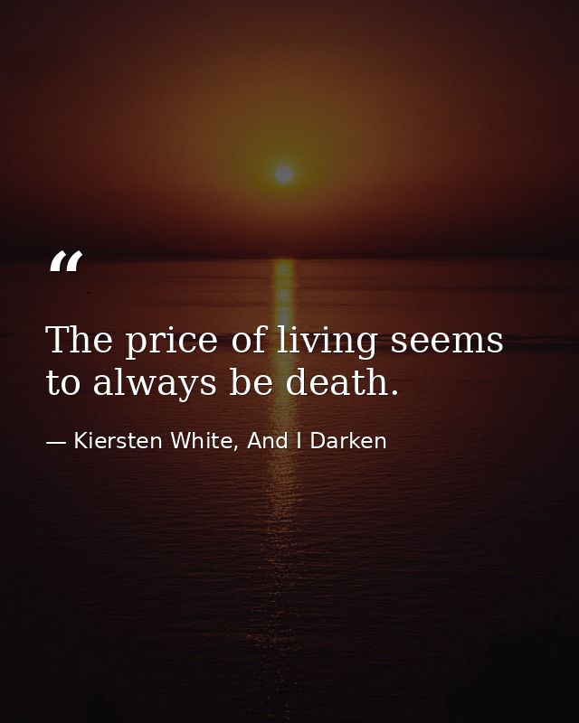 The price of living seems to always be death. — Kiersten White, And I Darken