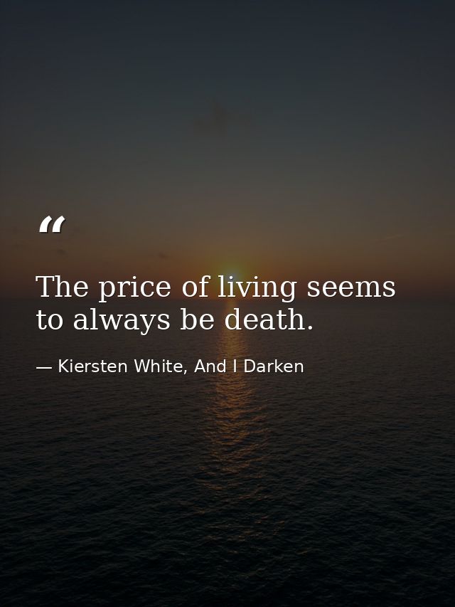 The price of living seems to always be death. — Kiersten White, And I Darken