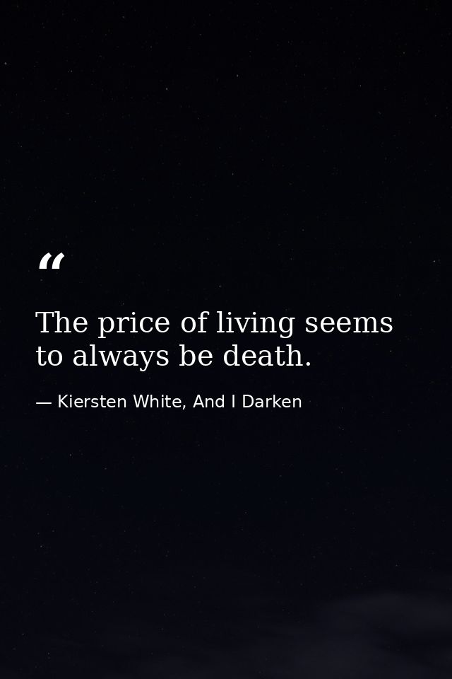 The price of living seems to always be death. — Kiersten White, And I Darken