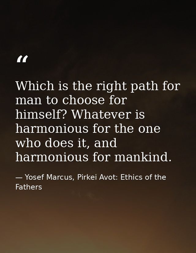 Which is the right path for man to choose for himself? Whatever is harmonious for the one who does it, and harmonious fo — Yosef Marcus, Pirkei Avot: Ethics of the Fathers