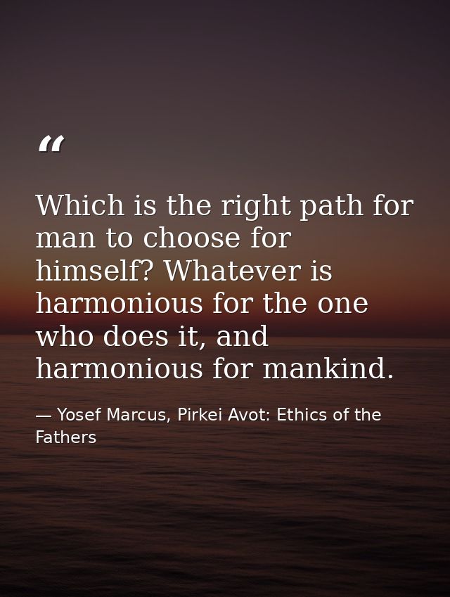 Which is the right path for man to choose for himself? Whatever is harmonious for the one who does it, and harmonious fo — Yosef Marcus, Pirkei Avot: Ethics of the Fathers