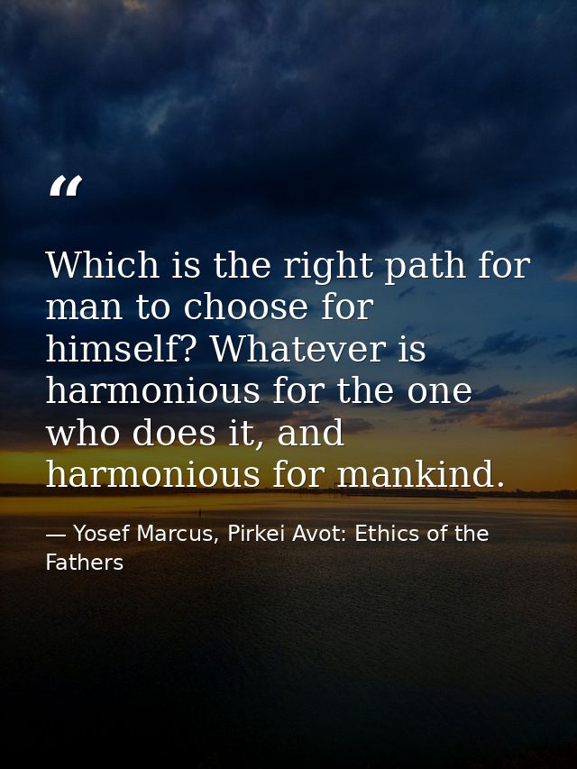 Which is the right path for man to choose for himself? Whatever is harmonious for the one who does it, and harmonious fo — Yosef Marcus, Pirkei Avot: Ethics of the Fathers