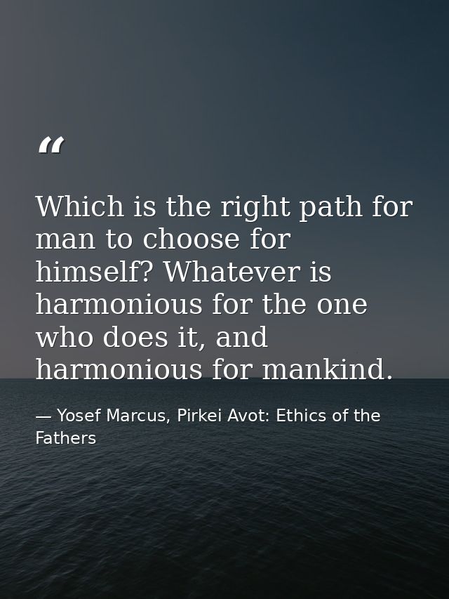 Which is the right path for man to choose for himself? Whatever is harmonious for the one who does it, and harmonious fo — Yosef Marcus, Pirkei Avot: Ethics of the Fathers