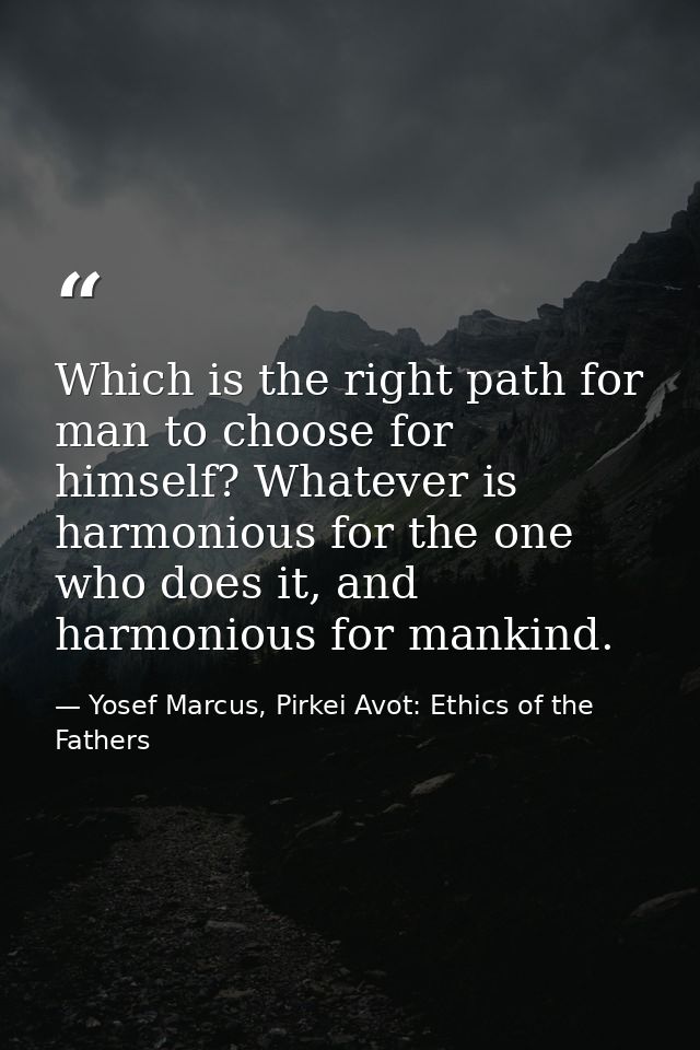 Which is the right path for man to choose for himself? Whatever is harmonious for the one who does it, and harmonious fo — Yosef Marcus, Pirkei Avot: Ethics of the Fathers